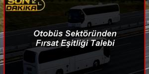 Şehirler Arası Otobüs Sektöründen Fırsat Eşitliği Talebi