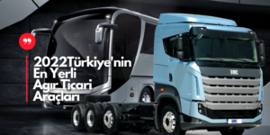 2022 Ağır Ticari’nin En Yerlileri