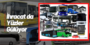 Türkiye’nin Otobüs Minibüs ve Midibüs İhracatı Yüzde 13,98 Arttı!