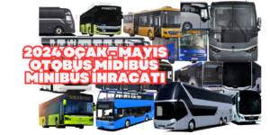 Otobüs Minibüs Midibüs İhracatları Ocak Mayıs 2024