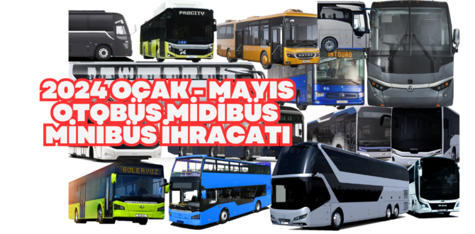 Otobüs Minibüs Midibüs İhracatları Ocak Mayıs 2024