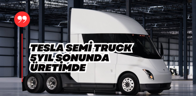 Üretimi 5 Yıl Gecikti ve Tesla Açıklama Yaptı Semi’nin İlk Üretimi Yıl Sonunda Başlıyor