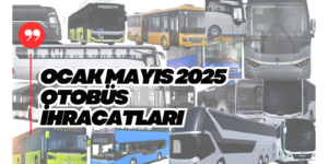 2025 Ocak-Mayıs Otobüs Minibüs Midibüs İhracatları Yüzde 15 Artışla 277 Milyon Dolar Oldu