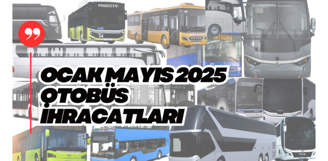 2025 Ocak-Mayıs Otobüs Minibüs Midibüs İhracatları Yüzde 15 Artışla 277 Milyon Dolar Oldu