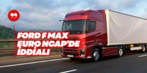 F-Max Euro NCAP’te Iveco’yu Geride Bıraktı